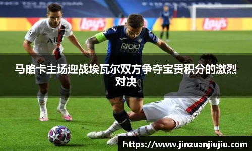 马略卡主场迎战埃瓦尔双方争夺宝贵积分的激烈对决