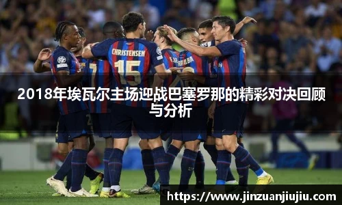 2018年埃瓦尔主场迎战巴塞罗那的精彩对决回顾与分析