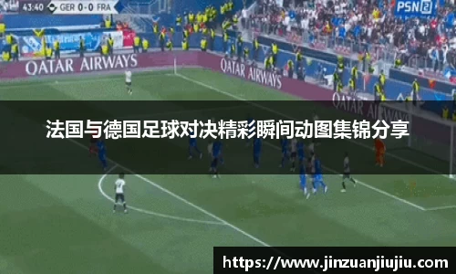 法国与德国足球对决精彩瞬间动图集锦分享