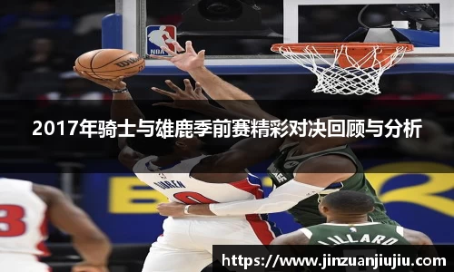 2017年骑士与雄鹿季前赛精彩对决回顾与分析