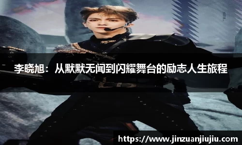 李晓旭：从默默无闻到闪耀舞台的励志人生旅程