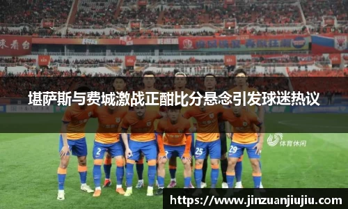 堪萨斯与费城激战正酣比分悬念引发球迷热议