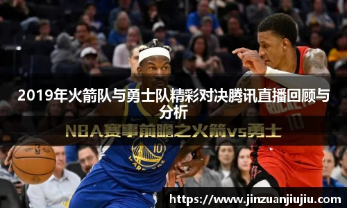 2019年火箭队与勇士队精彩对决腾讯直播回顾与分析
