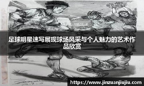 足球明星速写展现球场风采与个人魅力的艺术作品欣赏